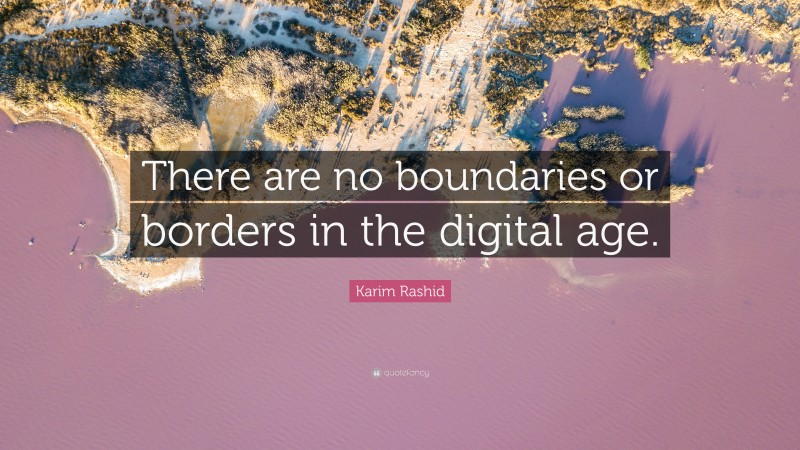 Karim Rashid Quote: “There are no boundaries or borders in the digital age.”