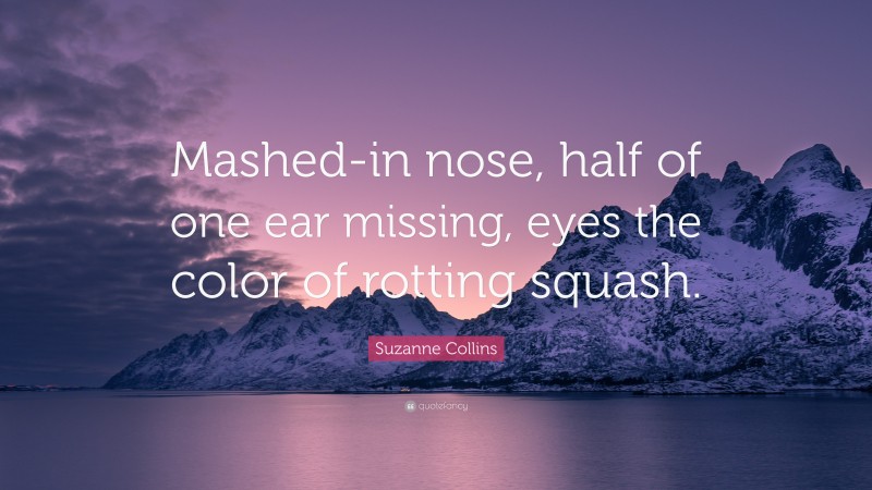 Suzanne Collins Quote: “Mashed-in nose, half of one ear missing, eyes the color of rotting squash.”