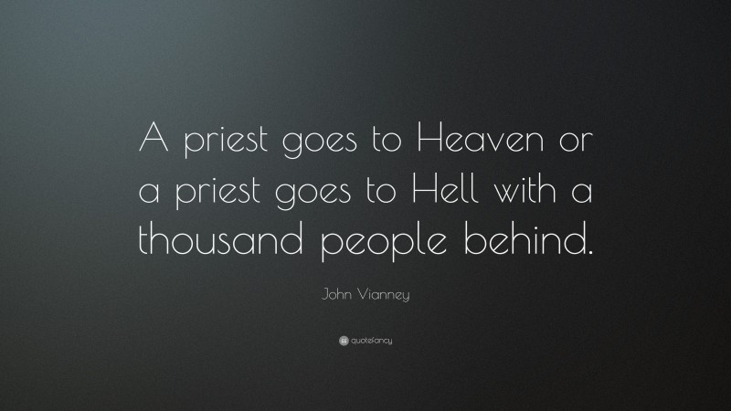 John Vianney Quote: “A priest goes to Heaven or a priest goes to Hell with a thousand people behind.”