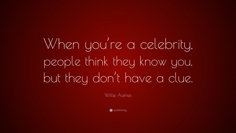 Willie Aames Quote: “When you’re a celebrity, people think they know you, but they don’t have a clue.”