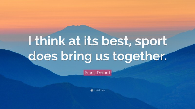 Frank Deford Quote: “I think at its best, sport does bring us together.”