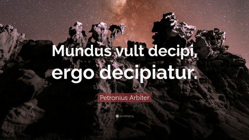 Petronius Arbiter Quote: “Mundus vult decipi, ergo decipiatur.”
