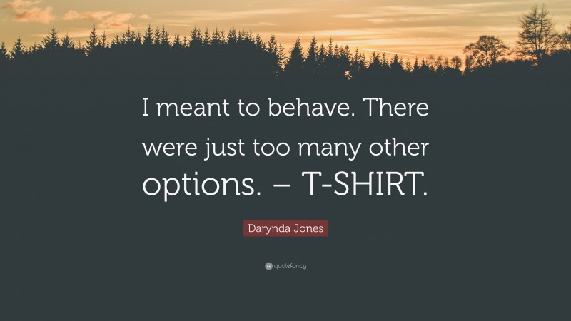 Darynda Jones Quote: “I meant to behave. There were just too many other options. – T-SHIRT.”
