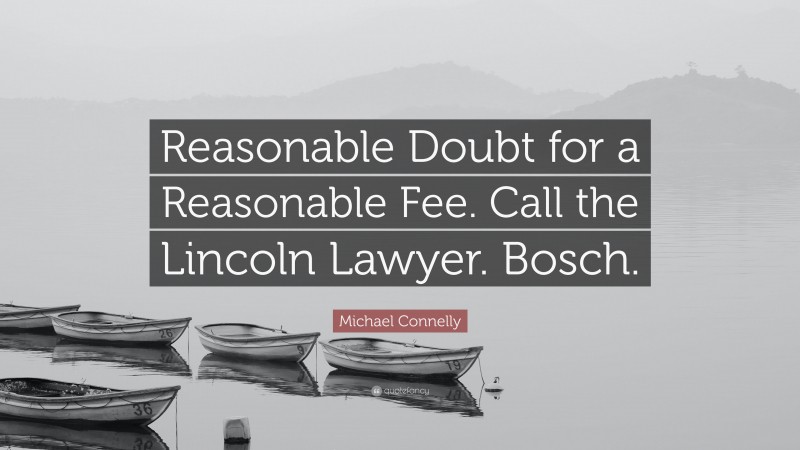 Michael Connelly Quote: “Reasonable Doubt for a Reasonable Fee. Call the Lincoln Lawyer. Bosch.”