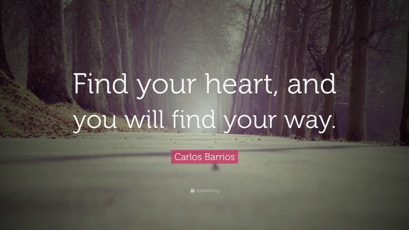 Carlos Barrios Quote: “Find your heart, and you will find your way.”