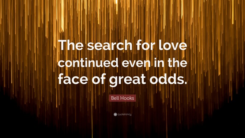 Bell Hooks Quote: “The search for love continued even in the face of great odds.”