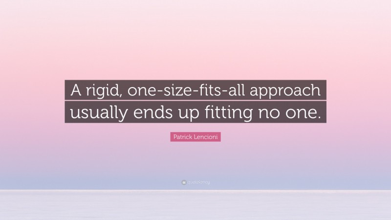 Patrick Lencioni Quote: “A rigid, one-size-fits-all approach usually ends up fitting no one.”