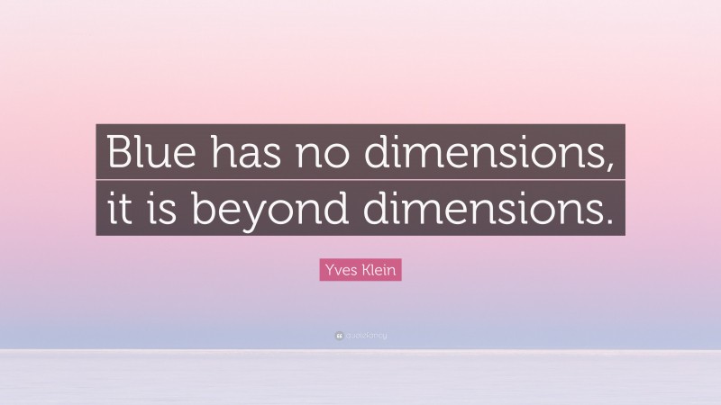 Yves Klein Quote: “Blue has no dimensions, it is beyond dimensions.”