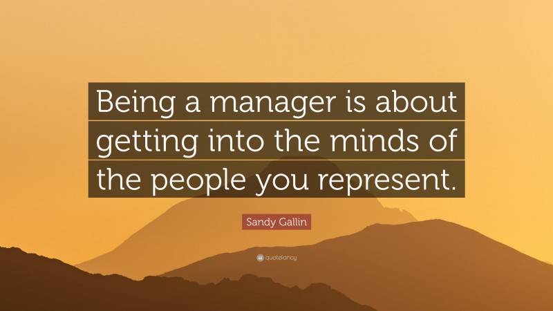 Sandy Gallin Quote: “Being a manager is about getting into the minds of the people you represent.”