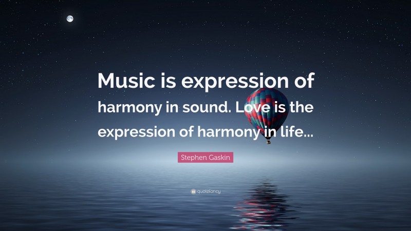 Stephen Gaskin Quote: “Music is expression of harmony in sound. Love is the expression of harmony in life...”