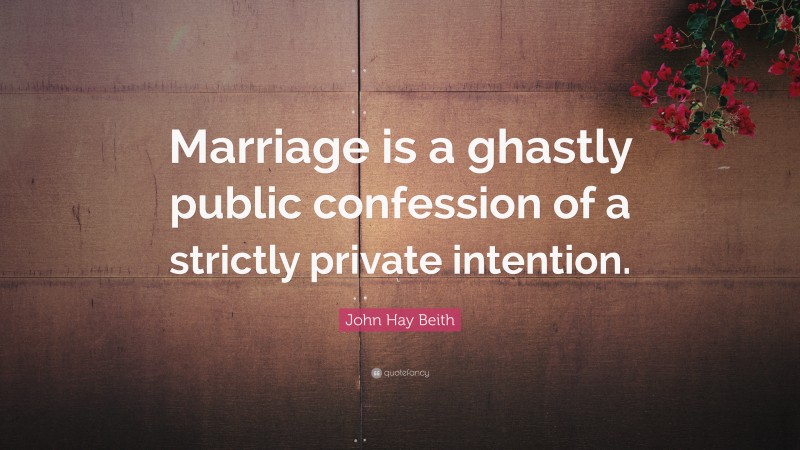 John Hay Beith Quote: “Marriage is a ghastly public confession of a strictly private intention.”