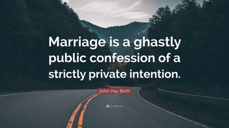 John Hay Beith Quote: “Marriage is a ghastly public confession of a strictly private intention.”