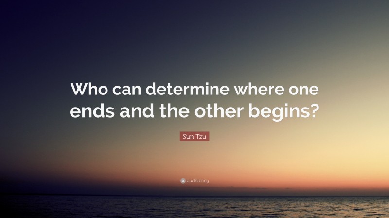 Sun Tzu Quote: “Who can determine where one ends and the other begins?”