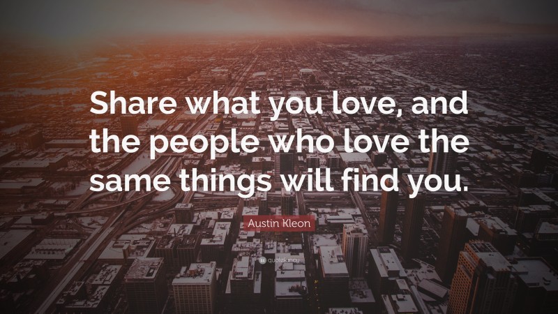 Austin Kleon Quote: “Share what you love, and the people who love the same things will find you.”