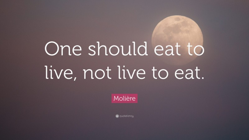 Molière Quote: “One should eat to live, not live to eat.”