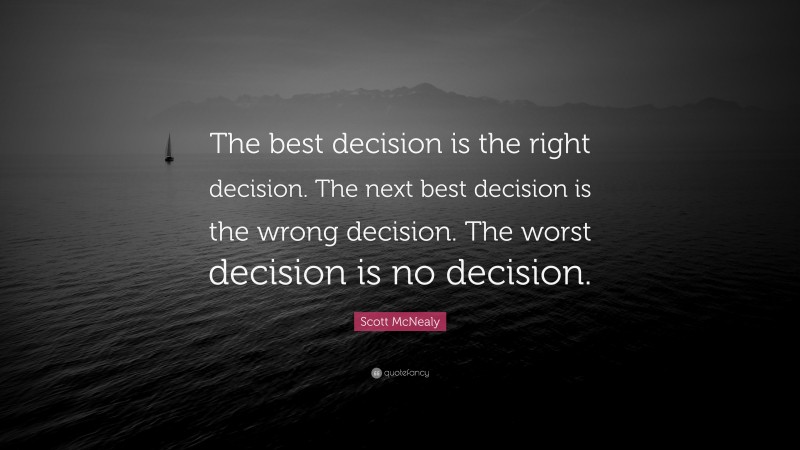 Scott McNealy Quote: “The best decision is the right decision. The next best decision is the wrong decision. The worst decision is no decision.”