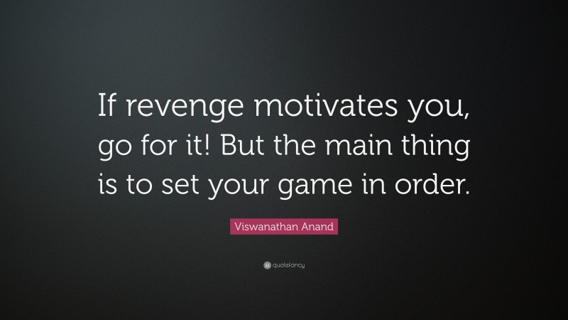 Viswanathan Anand Quote: “If revenge motivates you, go for it! But the main thing is to set your game in order.”