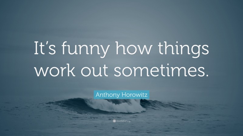 Anthony Horowitz Quote: “It’s funny how things work out sometimes.”
