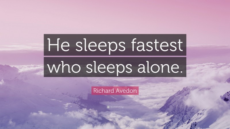 Richard Avedon Quote: “He sleeps fastest who sleeps alone.”