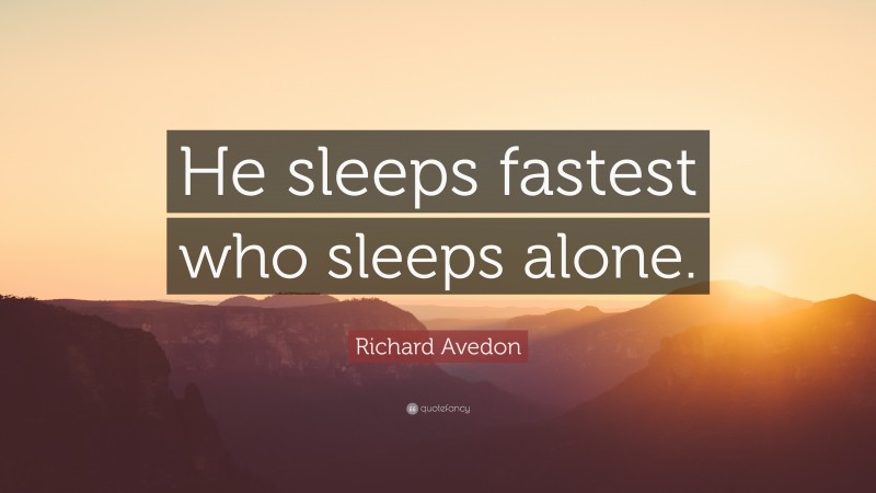 Richard Avedon Quote: “He sleeps fastest who sleeps alone.”