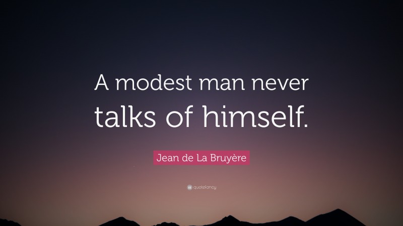Jean de La Bruyère Quote: “A modest man never talks of himself.”