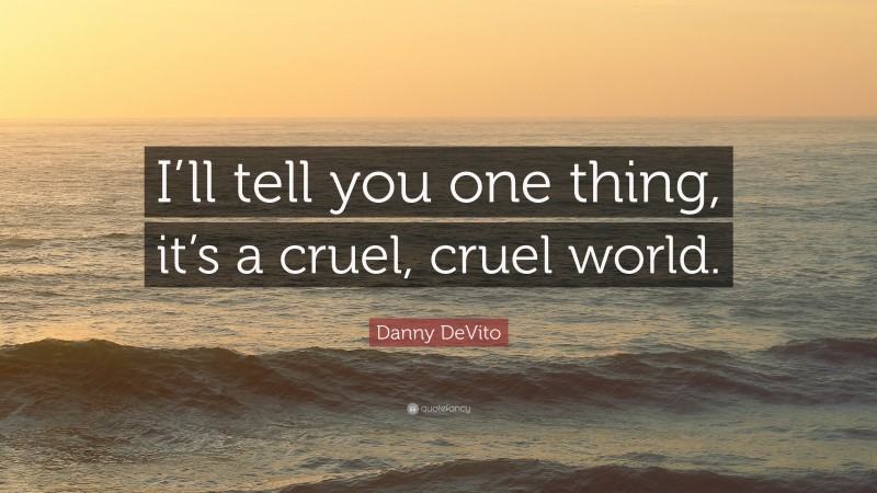 Danny DeVito Quote: “I’ll tell you one thing, it’s a cruel, cruel world.”