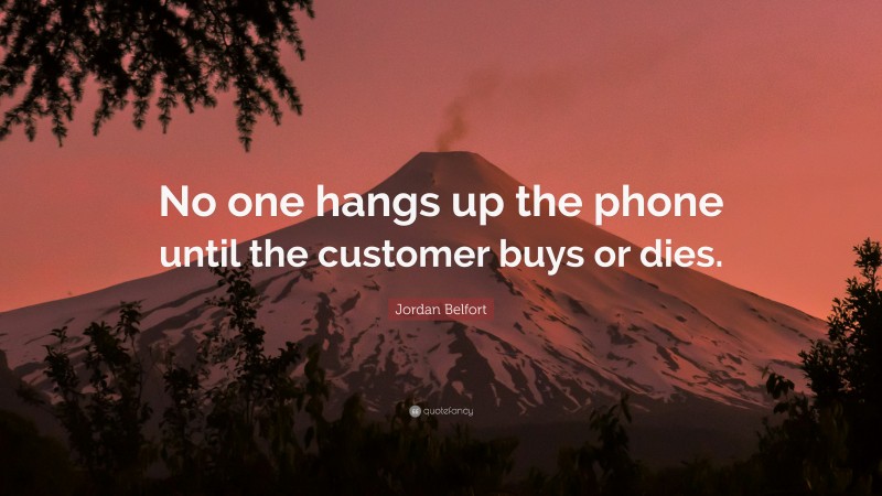 Jordan Belfort Quote: “No one hangs up the phone until the customer buys or dies.”
