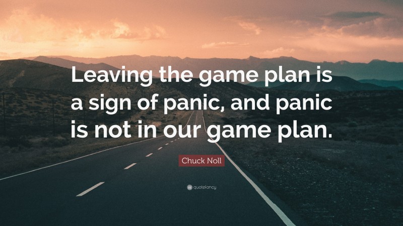 Chuck Noll Quote: “Leaving the game plan is a sign of panic, and panic is not in our game plan.”