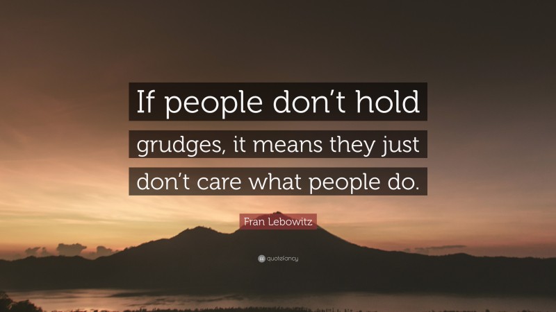 Fran Lebowitz Quote: “If people don’t hold grudges, it means they just don’t care what people do.”