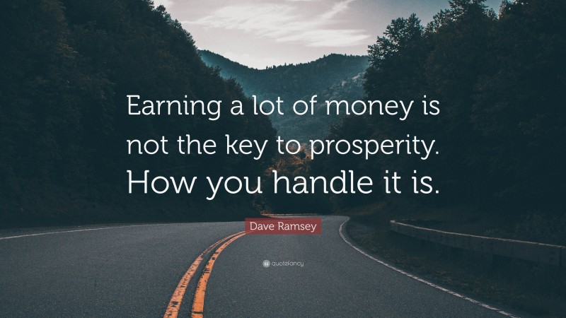 Dave Ramsey Quote: “Earning a lot of money is not the key to prosperity. How you handle it is.”