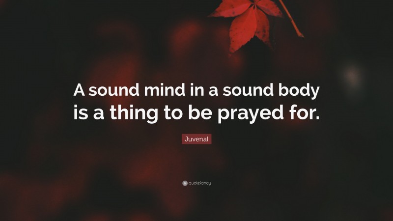 Juvenal Quote: “A sound mind in a sound body is a thing to be prayed for.”