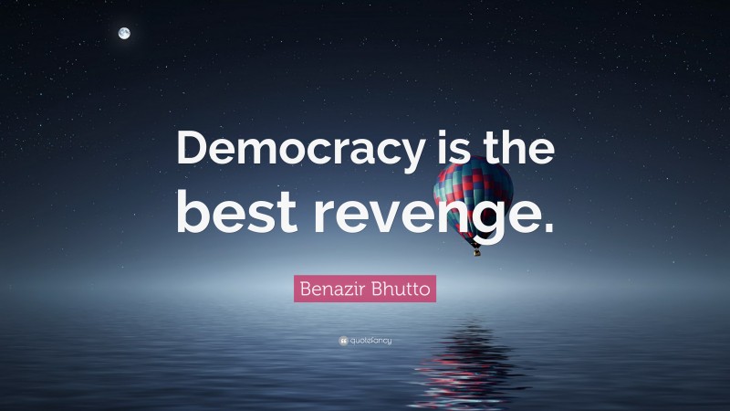 Benazir Bhutto Quote: “Democracy is the best revenge.”
