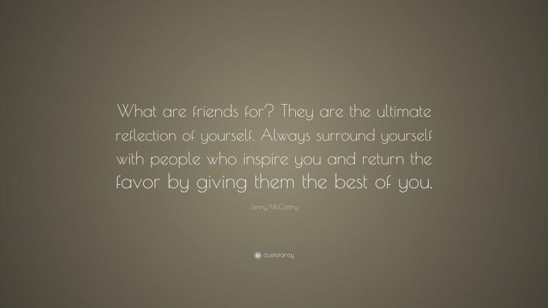 Jenny McCarthy Quote: “What are friends for? They are the ultimate reflection of yourself. Always surround yourself with people who inspire you and return the favor by giving them the best of you.”