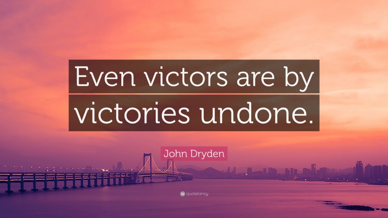 John Dryden Quote: “Even victors are by victories undone.”