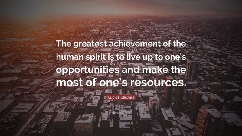 Luc de Clapiers Quote: “The greatest achievement of the human spirit is to live up to one’s opportunities and make the most of one’s resources.”