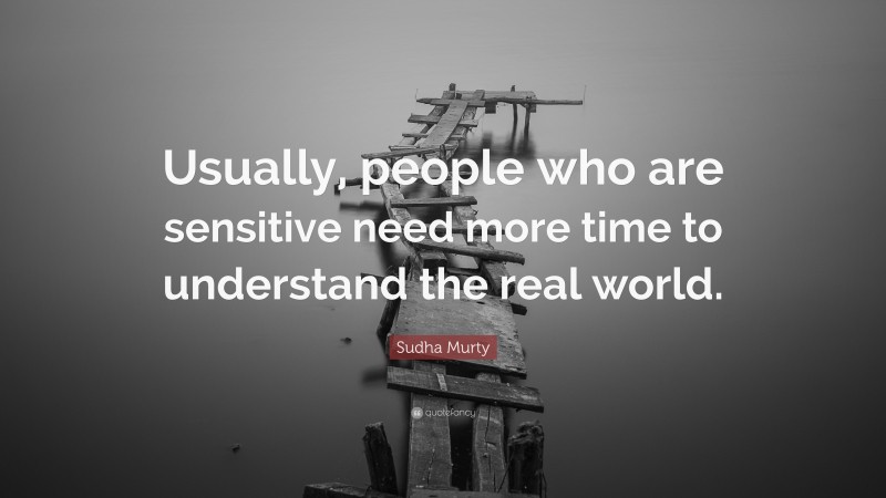 Sudha Murty Quote: “Usually, people who are sensitive need more time to understand the real world.”