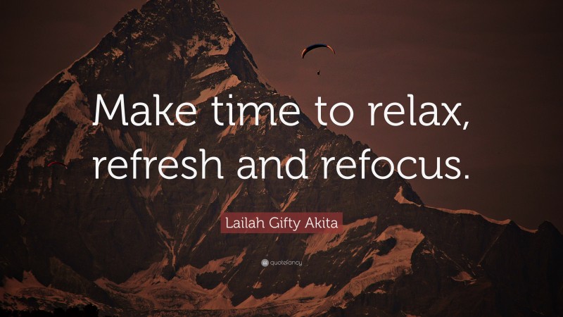 Lailah Gifty Akita Quote: “Make time to relax, refresh and refocus.”