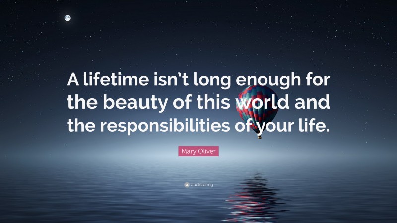 Mary Oliver Quote: “A lifetime isn’t long enough for the beauty of this world and the responsibilities of your life.”