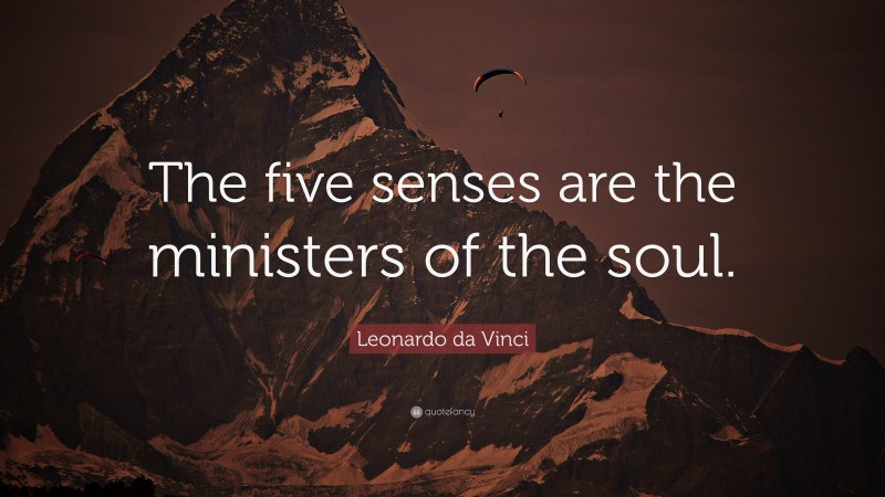 Leonardo da Vinci Quote: “The five senses are the ministers of the soul.”