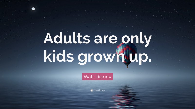 Walt Disney Quote: “Adults are only kids grown up.”