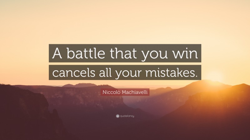 Niccolò Machiavelli Quote: “A battle that you win cancels all your mistakes.”