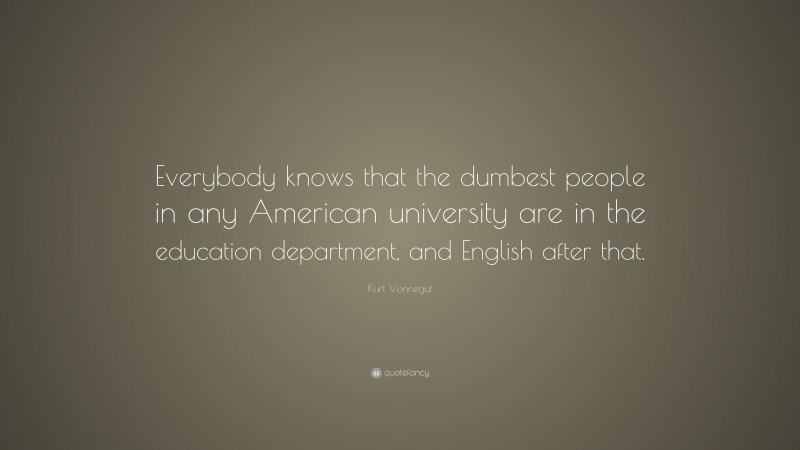 Kurt Vonnegut Quote: “Everybody knows that the dumbest people in any American university are in the education department, and English after that.”
