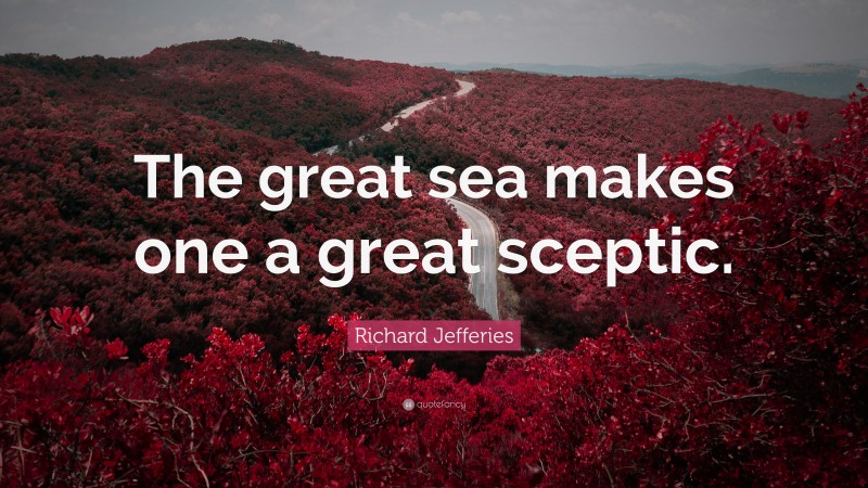 Richard Jefferies Quote: “The great sea makes one a great sceptic.”