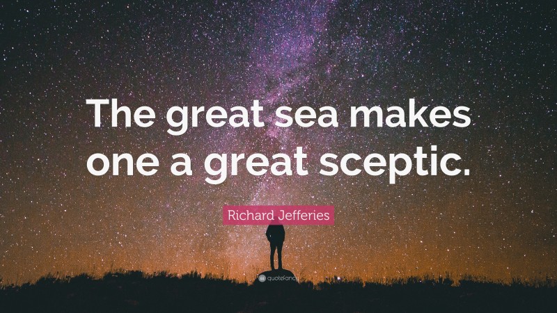 Richard Jefferies Quote: “The great sea makes one a great sceptic.”