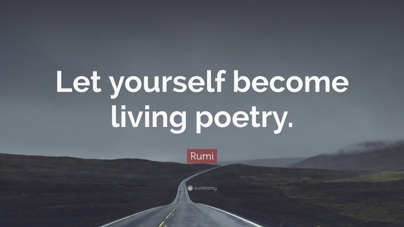 Rumi Quote: “Let yourself become living poetry.”