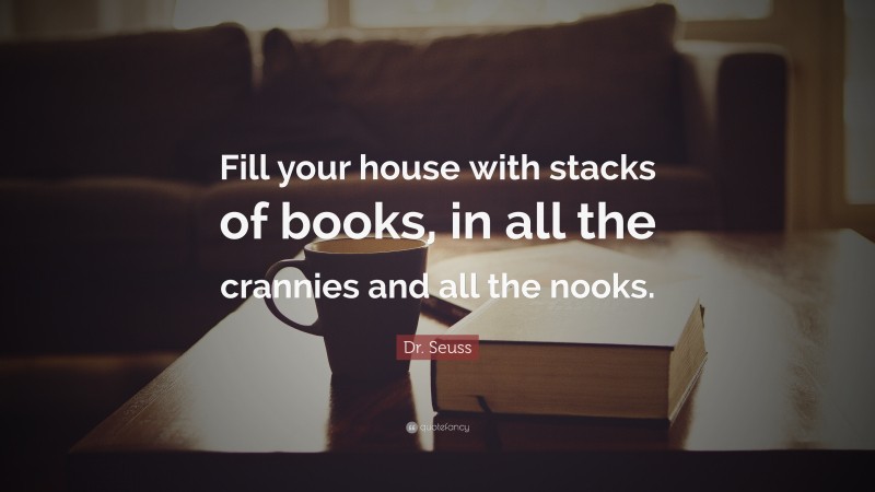 Dr. Seuss Quote: “Fill your house with stacks of books, in all the crannies and all the nooks.”