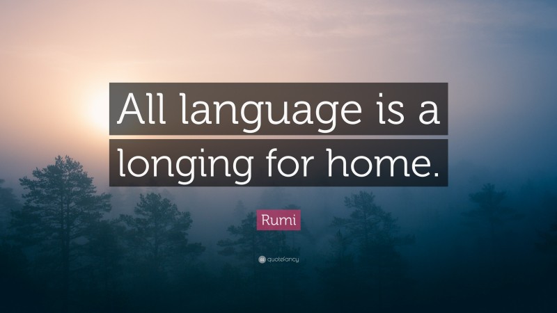 Rumi Quote: “All language is a longing for home.”