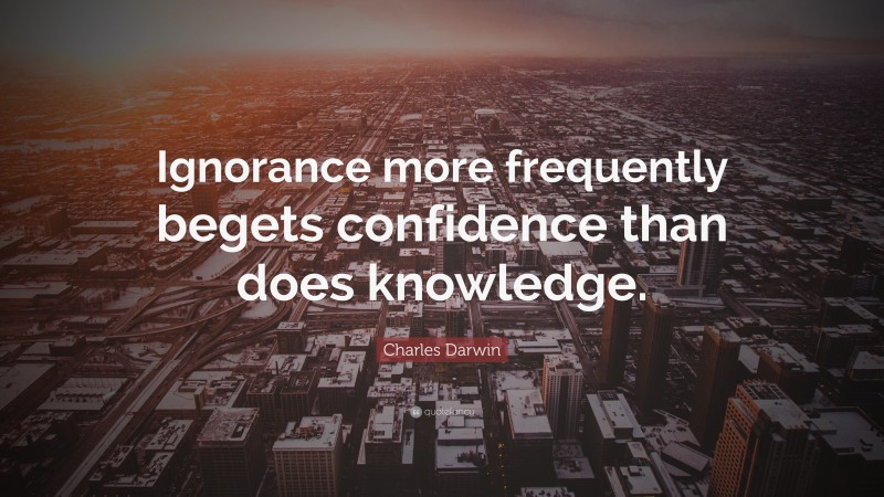 Charles Darwin Quote: “Ignorance more frequently begets confidence than does knowledge.”