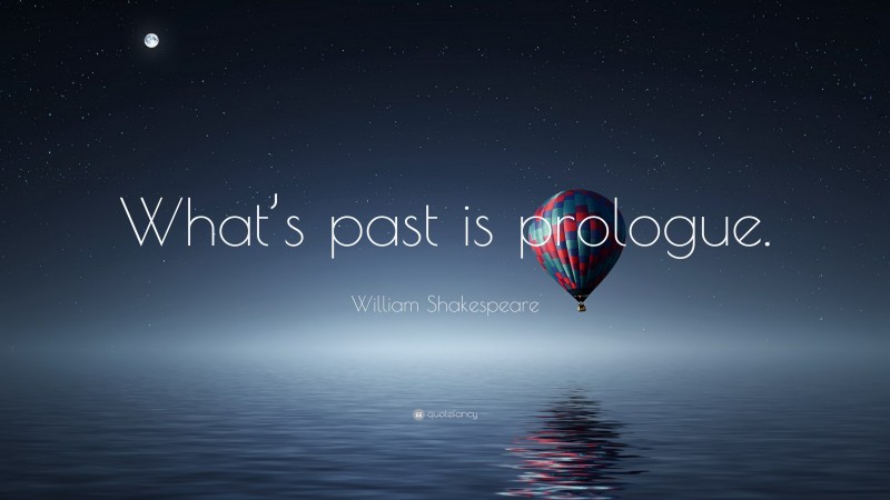 William Shakespeare Quote: “What’s past is prologue.”