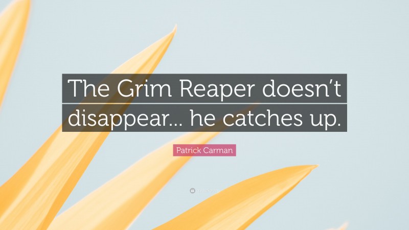 Patrick Carman Quote: “The Grim Reaper doesn’t disappear... he catches up.”